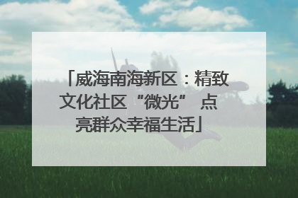 威海南海新区：精致文化社区“微光” 点亮群众幸福生活